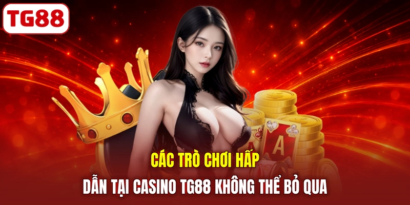 Các trò chơi hấp dẫn tại Casino TG88 không thể bỏ qua