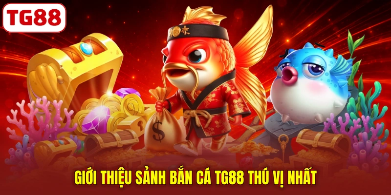 Giới thiệu sảnh bắn cá TG88 thú vị nhất