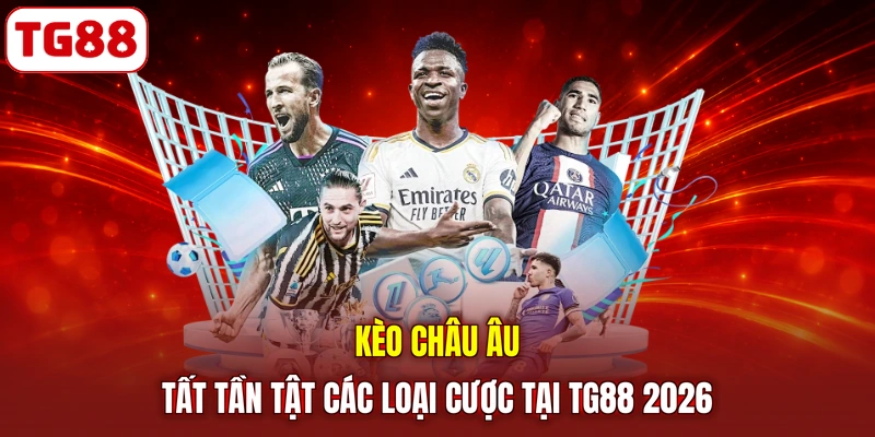 Kèo Châu Âu - Tất Tần Tật Các Loại Cược Tại TG88 2026