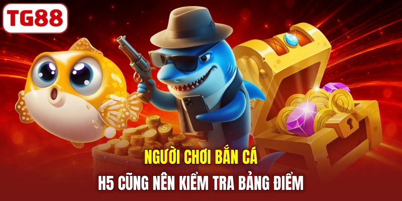 Người chơi bắn cá H5 cũng nên kiểm tra bảng điểm