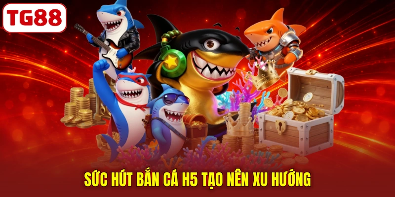 Sức hút bắn cá H5 tạo nên xu hướng