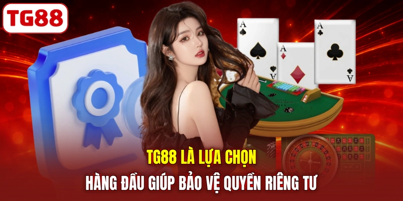 TG88 là lựa chọn hàng đầu giúp bảo vệ quyền riêng tư