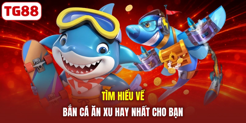 Tìm hiểu về bắn cá ăn xu hay nhất cho bạn