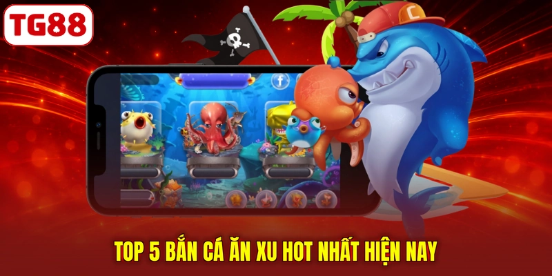 Top 5 bắn cá ăn xu hot nhất hiện nay